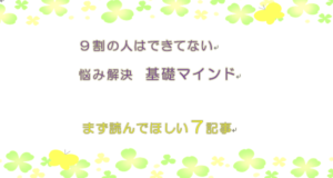 まず読んでほしい7記事！悩み解決に必須、悩んでなくても役立つマインド