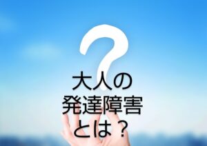 【大人の発達障害を知る】特性への配慮で、あなたも本人も幸せに働く