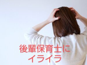【保育士の後輩が動けなくてイライラ】新人が指示待ち・同じミス