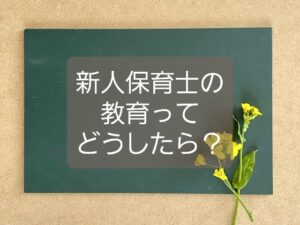 【新人保育士の育て方】期待外れの罠にハマらず、あなたも成長しよう