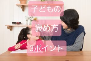 【子どもの褒め方】保育士も習ったことナイ３つのポイントで褒め上手に