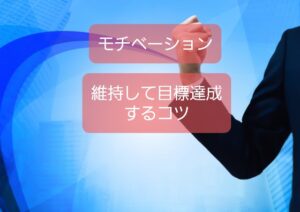 【モチベーションを維持して目標達成する方法】を挫折知らずが教えます