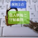 【個人情報とプライバシー】保育士はどっちも漏洩しちゃダメで違いなし