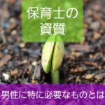 【男性保育士に求められること】通常の資質+謙虚さが特に必要