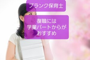 【ブランク保育士の復帰は学童クラブから】子育て不安も減るメリットあり