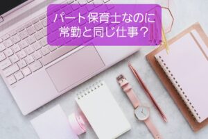 【パート保育士の仕事範囲】同一労働同一賃金で常勤と同じ悩み解決